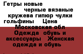 Гетры новые vogue 42 44 46 48 s m l черные вязаные кружева гипюр чулки гольфины  › Цена ­ 2 500 - Московская обл. Одежда, обувь и аксессуары » Женская одежда и обувь   